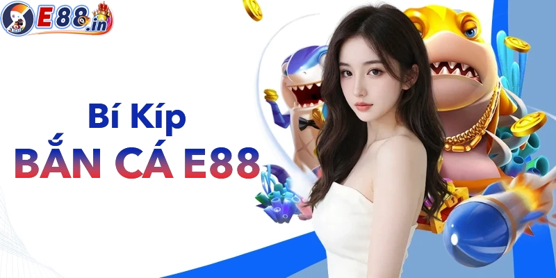 Bí kíp chơi bắn các E88 siêu dễ thắng lớn
