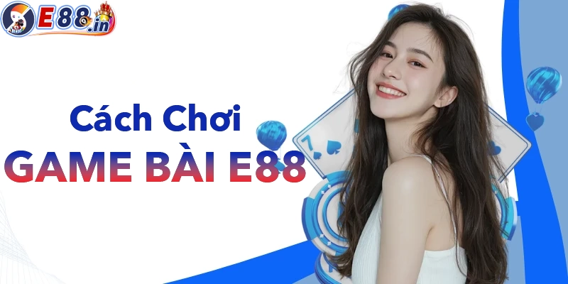 Cách tham gia chơi game bài tại nhà cái E88