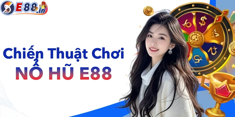 Chiến thuật chơi nổ hũ tại E88 dễ nổ dễ thắng lớn