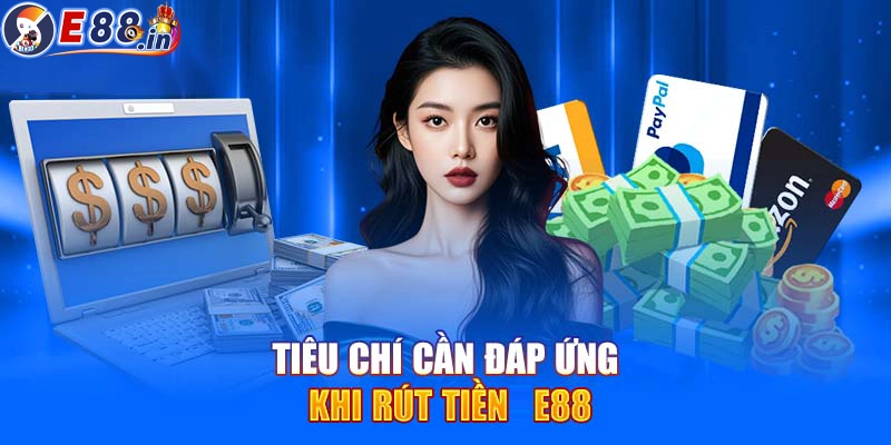 Tiêu chí và điều kiện cần thiết trước khi rút tiền từ E88