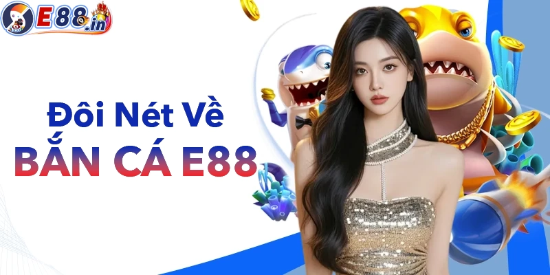 Sơ lược đôi nét về Bắn Cá E88