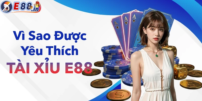 Vì sao tài xỉu E88 được người chơi yêu thích cá cược