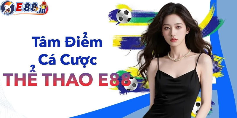 Thể thao E88 luôn là tâm điểm chú ý của các cươc thủ